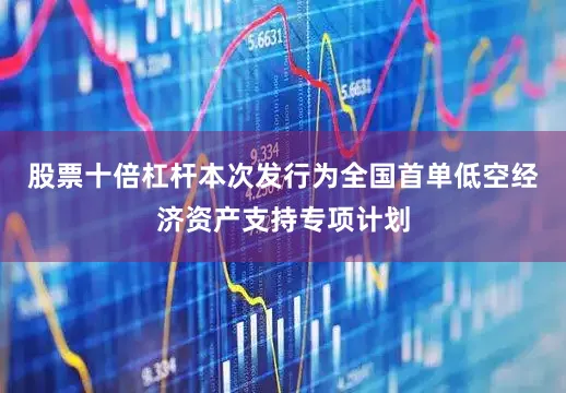股票十倍杠杆本次发行为全国首单低空经济资产支持专项计划