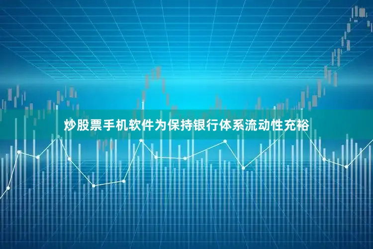 炒股票手机软件为保持银行体系流动性充裕