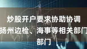 炒股开户要求协助协调扬州边检、海事等相关部门