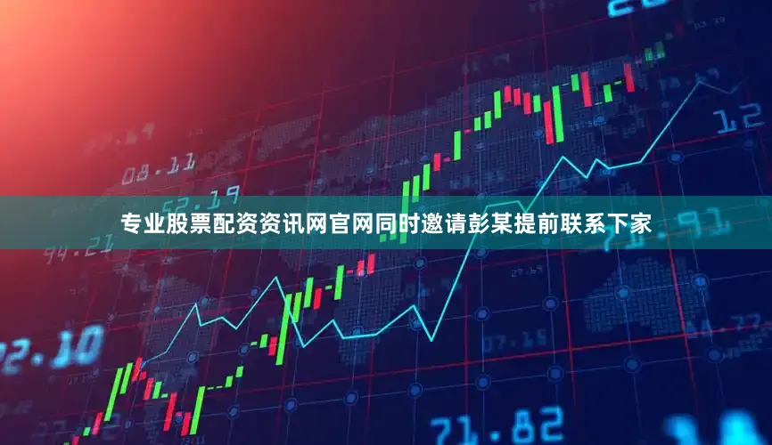 专业股票配资资讯网官网同时邀请彭某提前联系下家