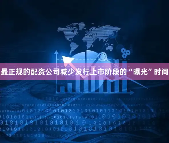 最正规的配资公司减少发行上市阶段的“曝光”时间