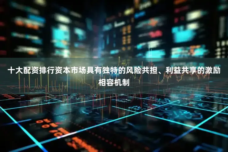 十大配资排行资本市场具有独特的风险共担、利益共享的激励相容机制