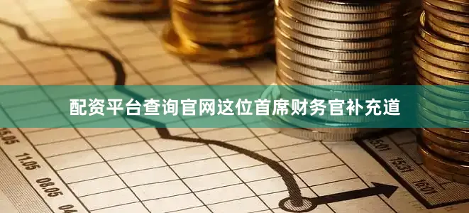 配资平台查询官网　　这位首席财务官补充道