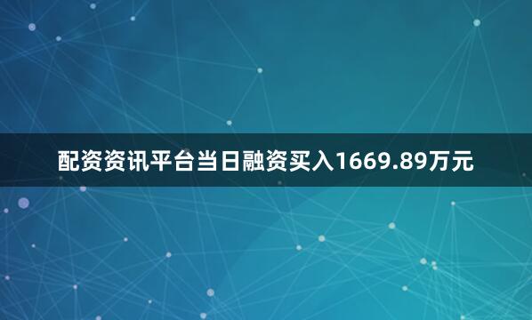 配资资讯平台当日融资买入1669.89万元