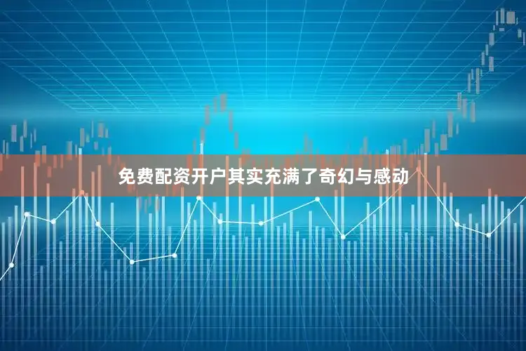 免费配资开户其实充满了奇幻与感动