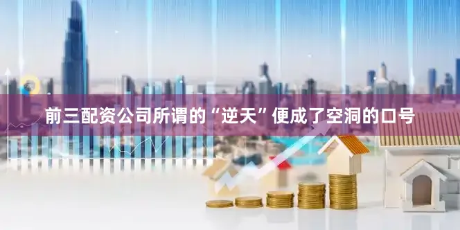 前三配资公司所谓的“逆天”便成了空洞的口号