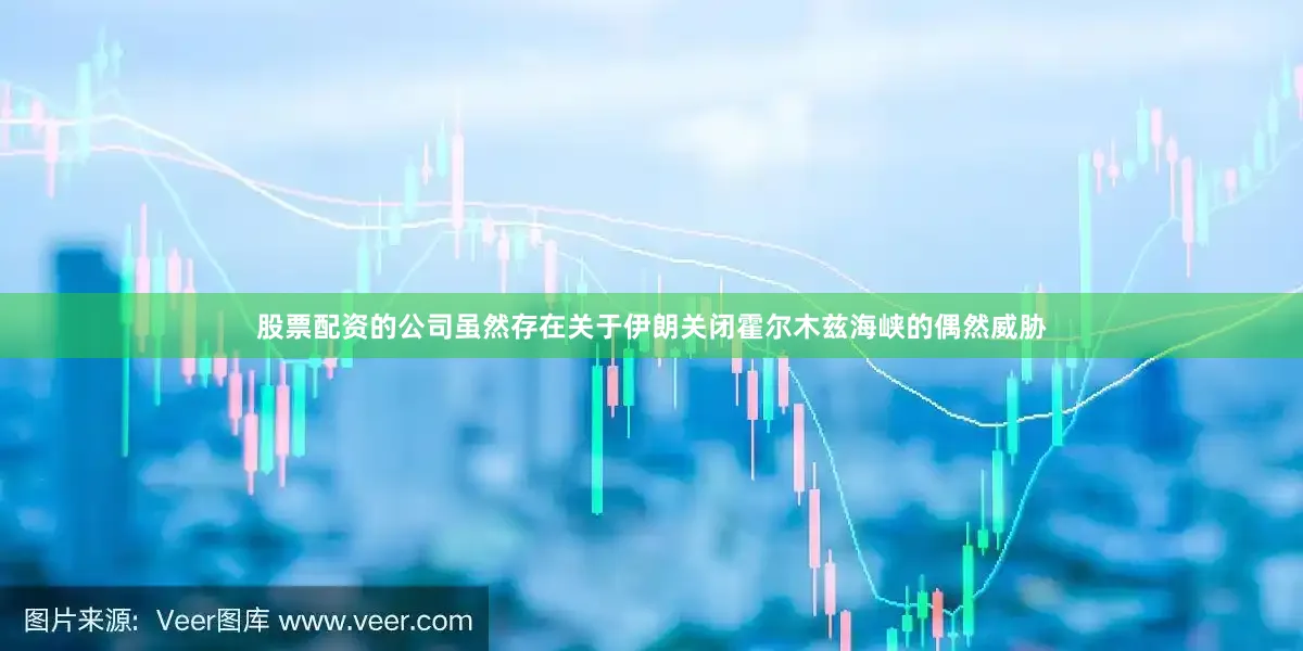 股票配资的公司虽然存在关于伊朗关闭霍尔木兹海峡的偶然威胁