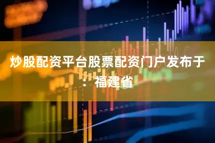 炒股配资平台股票配资门户发布于：福建省