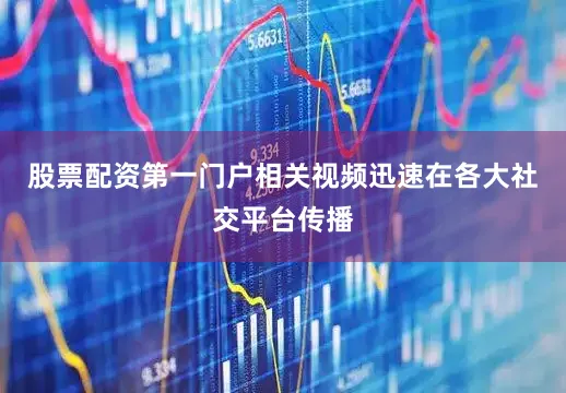 股票配资第一门户相关视频迅速在各大社交平台传播